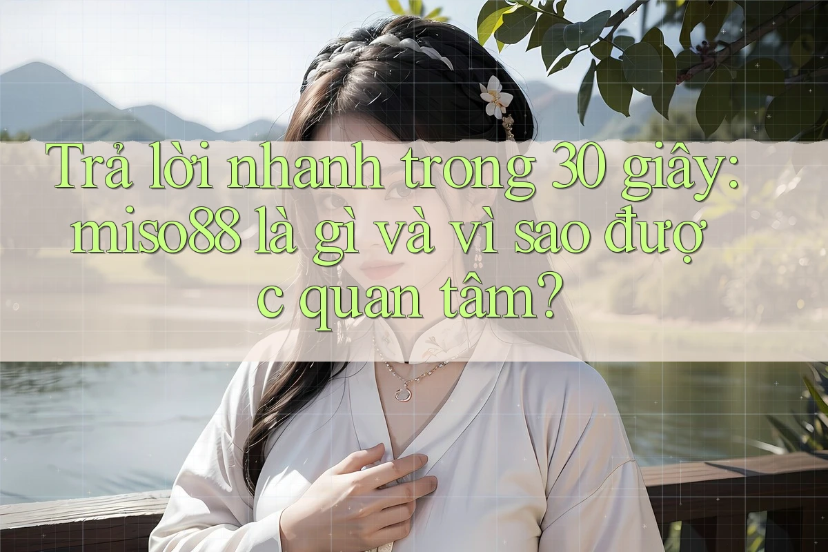 Trả lời nhanh trong 30 giây: miso88 là gì và vì sao được quan tâm? Trả lời nhanh trong 30 giây: miso88 là gì và vì sao được quan tâm?