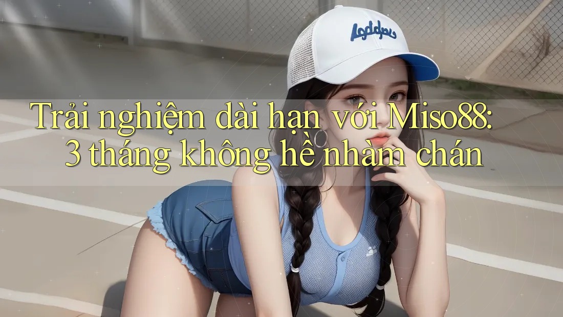 Trải nghiệm dài hạn với Miso88: 3 tháng không hề nhàm chán Trải nghiệm dài hạn với Miso88: 3 tháng không hề nhàm chán