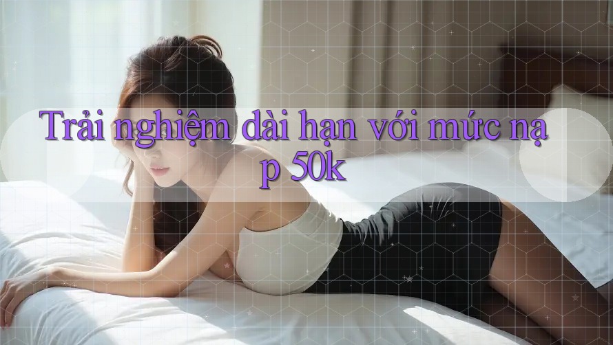 Trải nghiệm dài hạn với mức nạp 50k