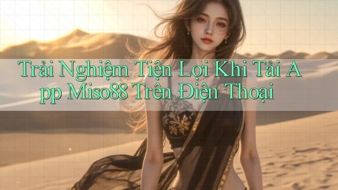 Trải Nghiệm Tiện Lợi Khi Tải App Miso88 Trên Điện Thoại