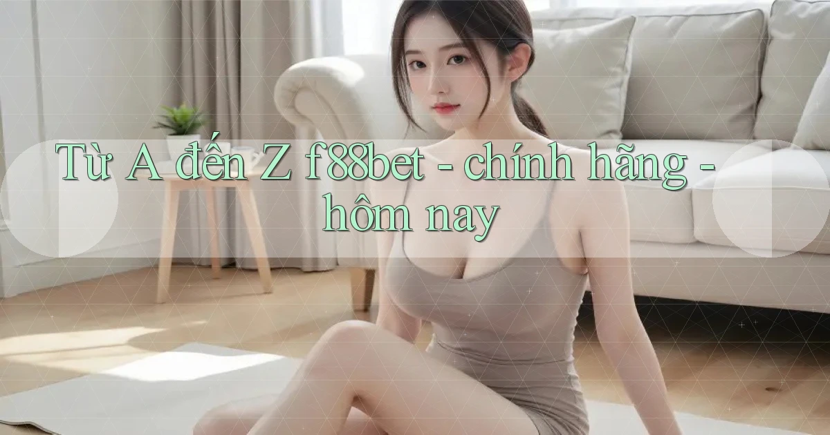 Từ A đến Z f88bet   chính hãng   hôm nay