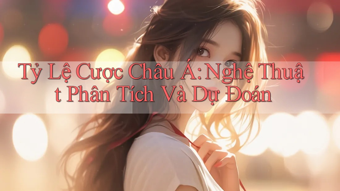 Tỷ Lệ Cược Châu Á: Nghệ Thuật Phân Tích Và Dự Đoán Tỷ Lệ Cược Châu Á: Nghệ Thuật Phân Tích Và Dự Đoán