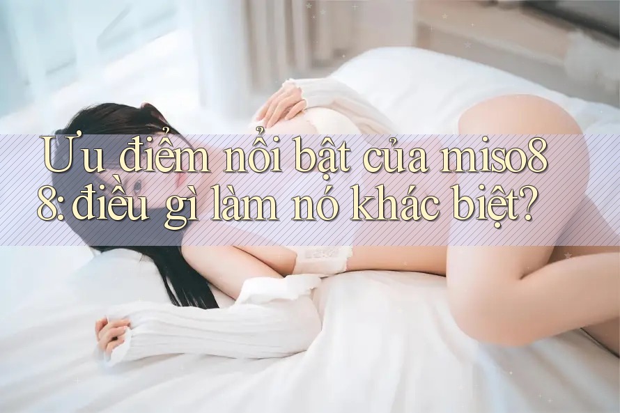Ưu điểm nổi bật của miso88: điều gì làm nó khác biệt?