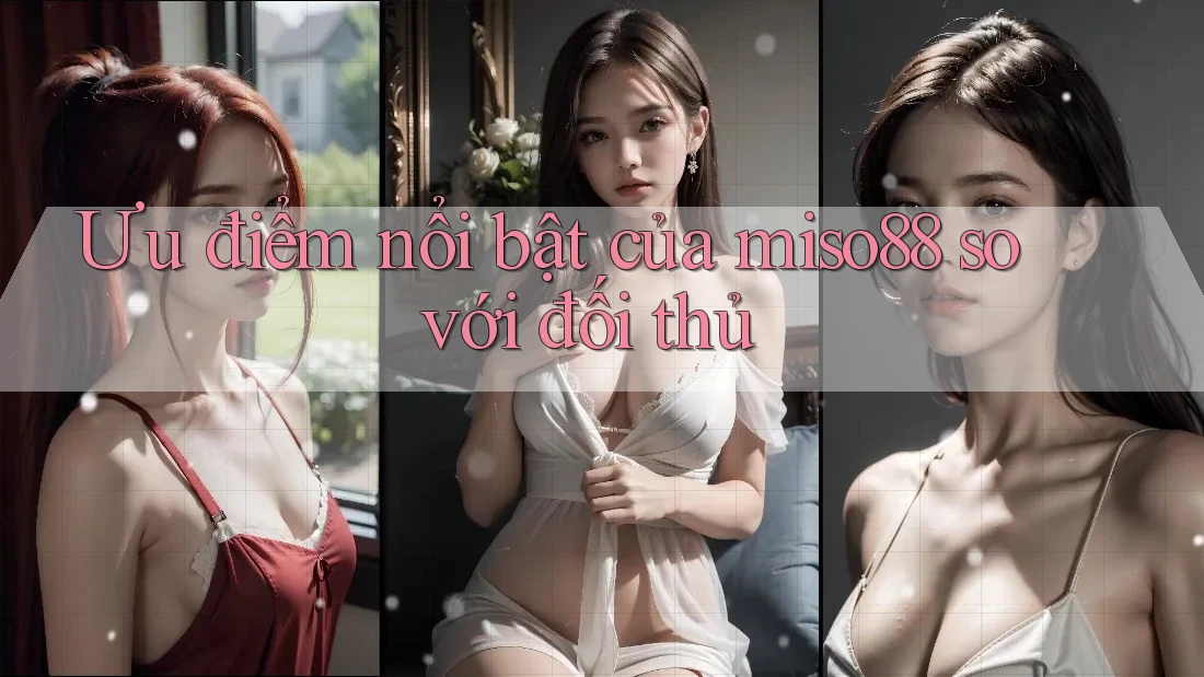 Ưu điểm nổi bật của miso88 so với đối thủ