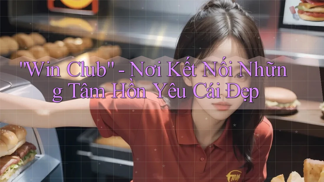 “Win Club” - Nơi Kết Nối Những Tâm Hồn Yêu Cái Đẹp “Win Club” - Nơi Kết Nối Những Tâm Hồn Yêu Cái Đẹp
