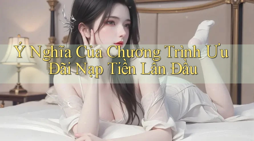 Ý Nghĩa Của Chương Trình Ưu Đãi Nạp Tiền Lần Đầu Ý Nghĩa Của Chương Trình Ưu Đãi Nạp Tiền Lần Đầu